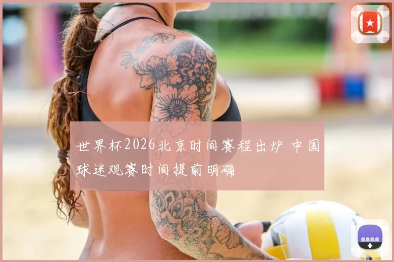 世界杯2026北京时间赛程出炉 中国球迷观赛时间提前明确