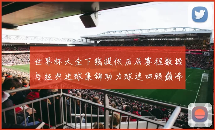 世界杯大全下载提供历届赛程数据与经典进球集锦助力球迷回顾巅峰对决