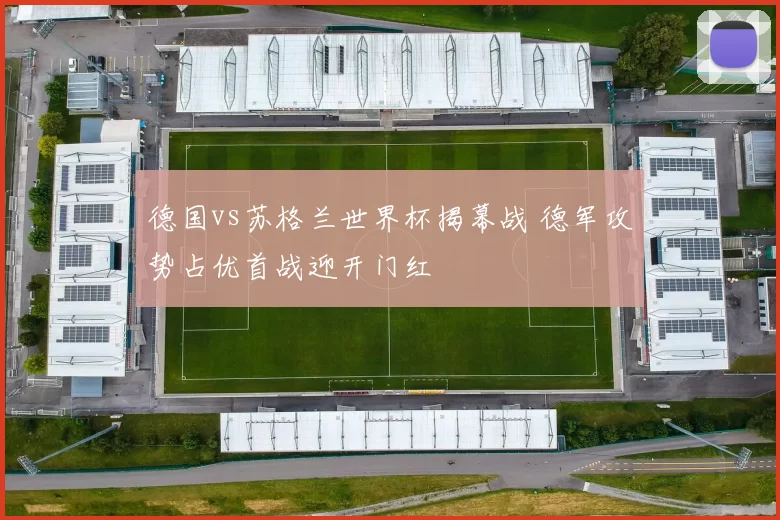 德国vs苏格兰世界杯揭幕战 德军攻势占优首战迎开门红