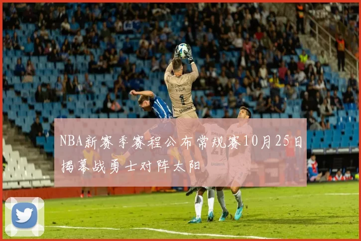 NBA新赛季赛程公布常规赛10月25日揭幕战勇士对阵太阳