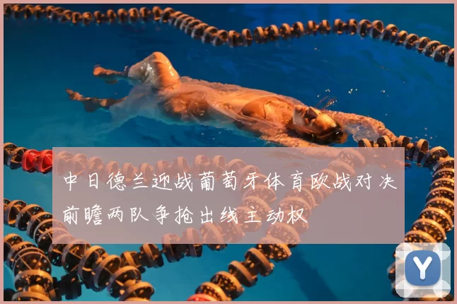 中日德兰迎战葡萄牙体育欧战对决前瞻两队争抢出线主动权