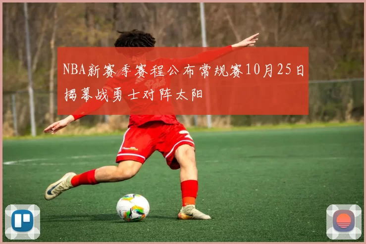 NBA新赛季赛程公布常规赛10月25日揭幕战勇士对阵太阳