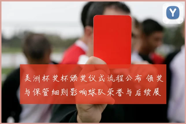 美洲杯奖杯颁奖仪式流程公布 领奖与保管细则影响球队荣誉与后续展示