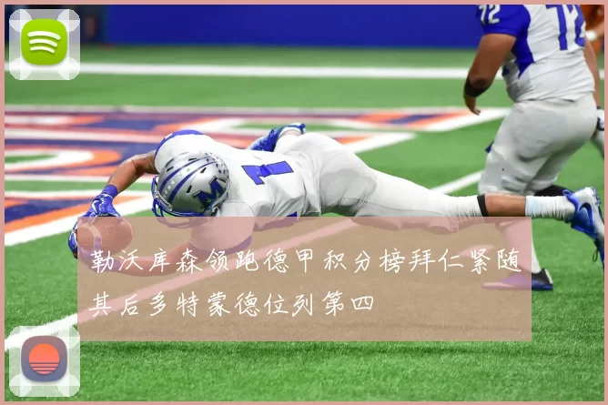 勒沃库森领跑德甲积分榜拜仁紧随其后多特蒙德位列第四