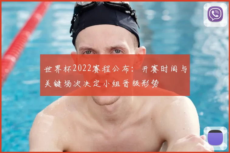 世界杯2022赛程公布：开赛时间与关键场次决定小组晋级形势