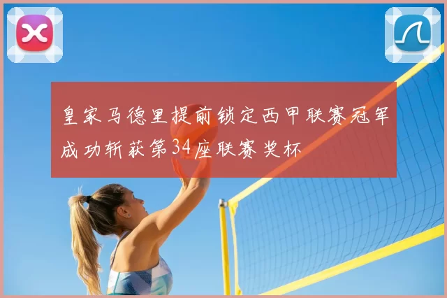 皇家马德里提前锁定西甲联赛冠军成功斩获第34座联赛奖杯
