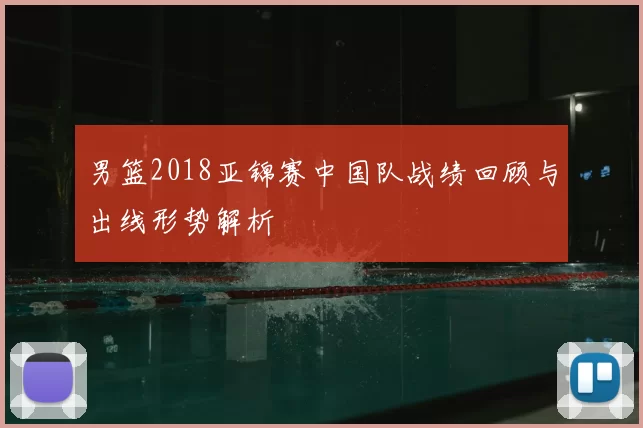 男篮2018亚锦赛中国队战绩回顾与出线形势解析