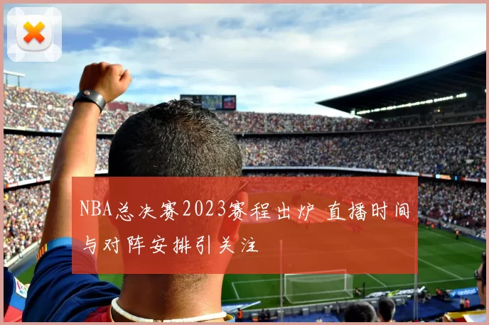 NBA总决赛2023赛程出炉 直播时间与对阵安排引关注