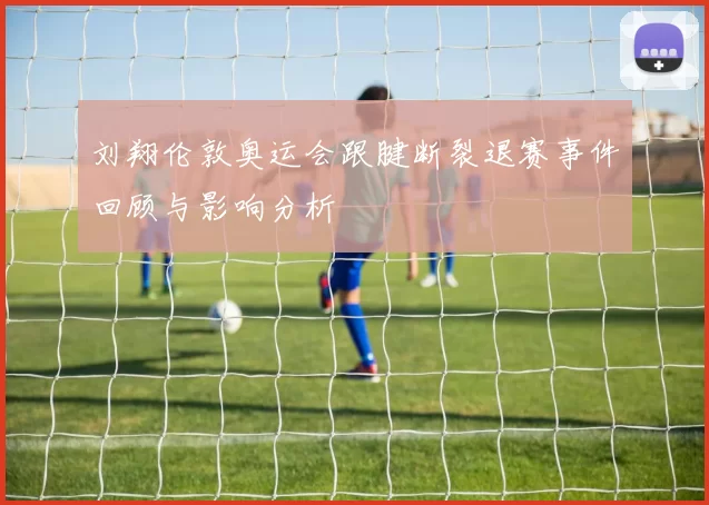 刘翔伦敦奥运会跟腱断裂退赛事件回顾与影响分析