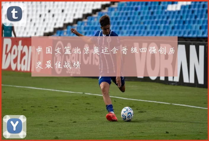 中国女篮北京奥运会晋级四强创历史最佳战绩