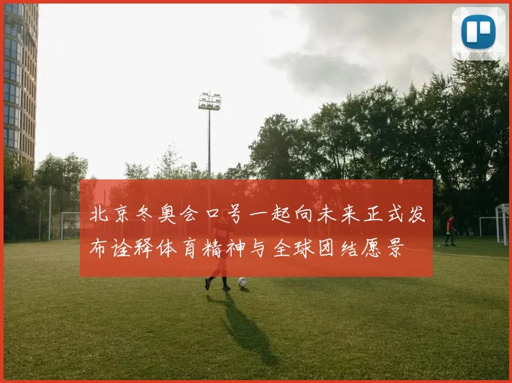 北京冬奥会口号一起向未来正式发布诠释体育精神与全球团结愿景