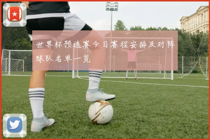 世界杯预选赛今日赛程安排及对阵球队名单一览