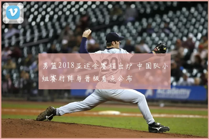 男篮2018亚运会赛程出炉 中国队小组赛对阵与晋级看点公布