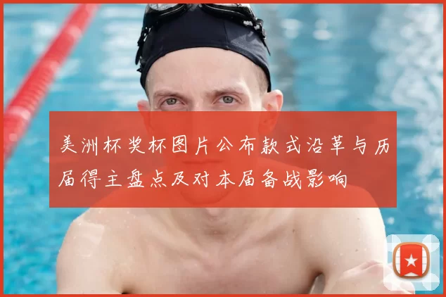 美洲杯奖杯图片公布款式沿革与历届得主盘点及对本届备战影响