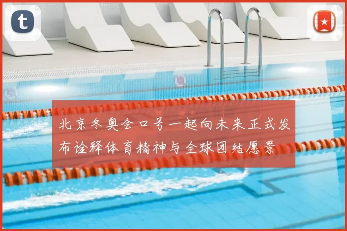 北京冬奥会口号一起向未来正式发布诠释体育精神与全球团结愿景